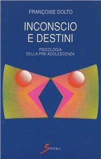 Inconscio e destini. Psicologia della pre-adolescenza - Françoise Dolto - copertina