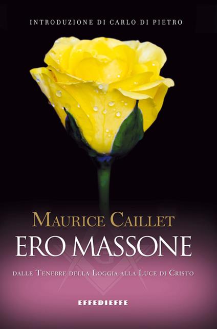 Ero massone. Dalle tenebre della Loggia alla luce di Cristo - Maurice Caillet - copertina