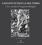 Lasciate in pace la mia terra. Vita e racconti di Nazzareno Battaglini