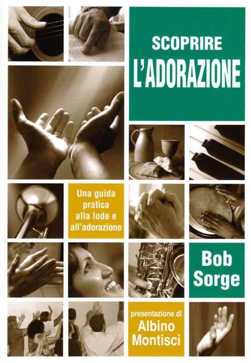 Scoprire l'adorazione. Una guida pratica alla lode e all'adorazione - Bob Sorge - copertina