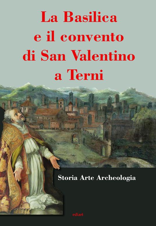 La basilica e il convento di San Valentino a Terni - Maria Laura Moroni -  Franca Sarro - - Libro - Ediart - | laFeltrinelli