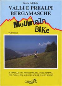 Valli e Prealpi bergamasche in mountain bike. Vol. 1: 20 itinerari tra Prealpi Orobie, valle Seriana, val Cavallina, valle di Scalve e alto Sebino. - Sergio Del Bello - copertina