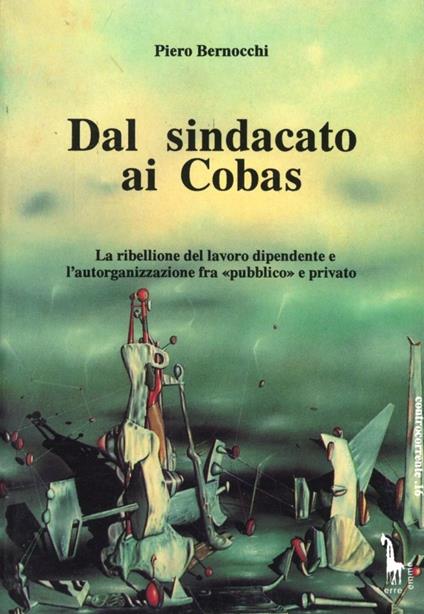 Dal sindacato ai Cobas. La ribellione del lavoro dipendente e l'autorganizzazione fra «Pubblico» e privato - Piero Bernocchi - copertina