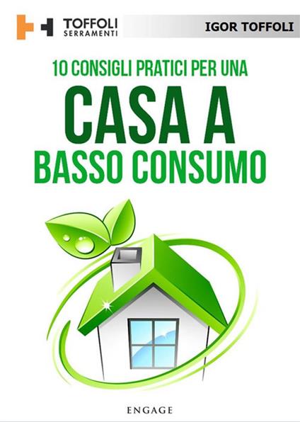 10 consigli pratici per una casa a basso consumo. Tutti i segreti per avere una casa efficiente a livello energetico e risparmiare sulle bollette - Igor Toffoli - ebook