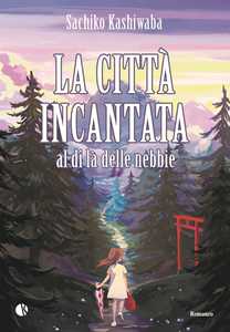 Libro La città incantata. Al di là delle nebbie Sachiko Kashiwaba