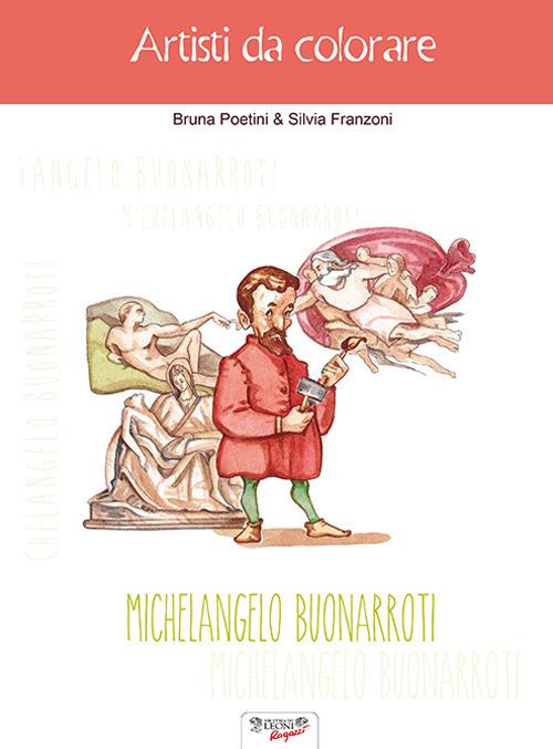 Michelangelo Buonarroti. Artisti da colorare - Bruna Poetini,Silvia Franzoni - copertina