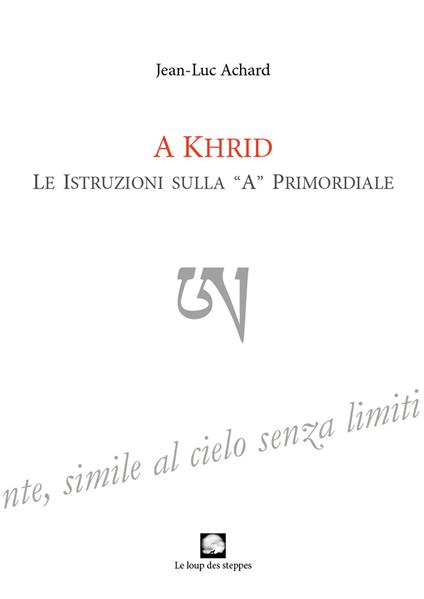 A Khrid. Le istruzioni sulla «A» primordiale - Jean-Luc Achard - copertina