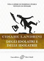 Degli idolatri e delle idolatrie. Vita e opere di Pompilio Sùlbus. Tentato di pensare