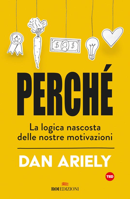 Perché. La logica nascosta delle nostre motivazioni - Dan Ariely - copertina