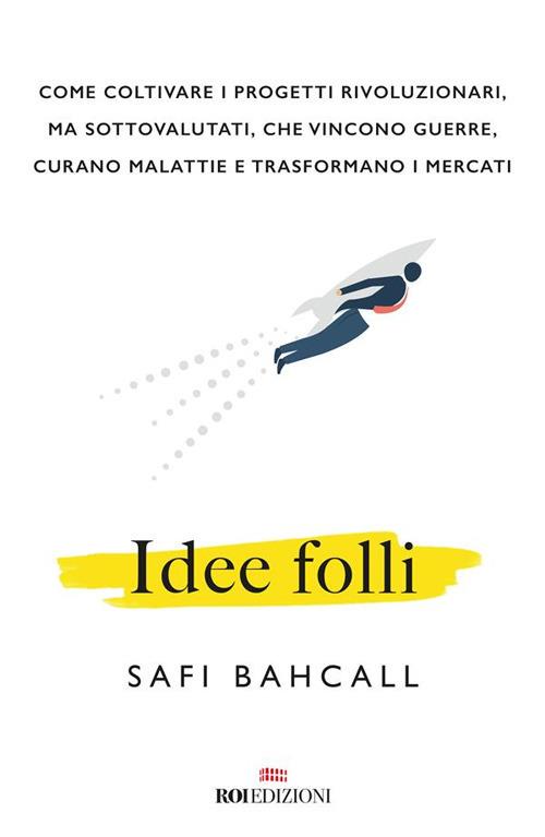 Idee folli. Come coltivare i progetti rivoluzionari, ma sottovalutati, che vincono guerre, curano malattie e trasformano i mercati - Safi Bahcall,Micaela Uzzielli - ebook