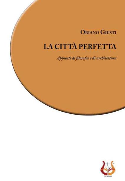 La città perfetta. Appunti di filosofia e di architettura. Nuova ediz. - Oriano Giusti - copertina