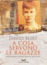 A cosa servono le ragazze. L'incredibile storia di Nellie Bly