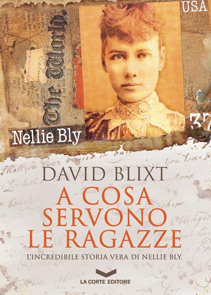 A cosa servono le ragazze. L'incredibile storia di Nellie Bly - David Blixt,Camilla Barichello,Paola Licci,Marzia Vradini Scusa - ebook