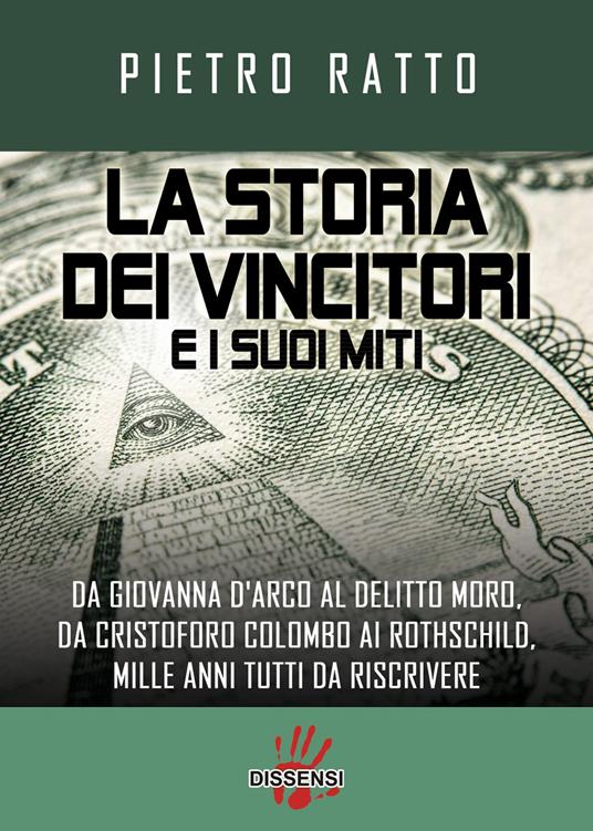 La storia dei vincitori e i suoi miti. Da Giovanna D'Arco al delitto Moro, da Cristoforo Colombo ai Rothschild, mille anni tutti da riscrivere - Pietro Ratto - copertina