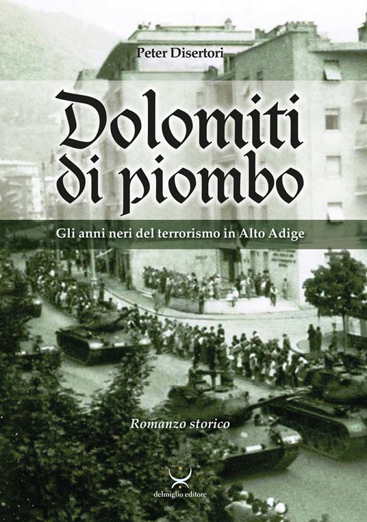 Dolomiti di piombo. Gli anni neri del terrorismo in Alto Adige - Peter Disertori - copertina