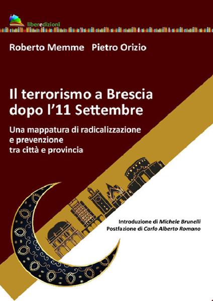 Il terrorismo a Brescia dopo l'11 settembre. Una mappatura di radicalizzazione e prevenzione tra città e provincia - Roberto Memme,Pietro Orizio - copertina