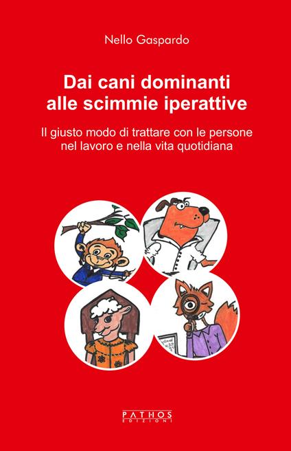 Dai cani dominanti alle scimmie iperattive. Il giusto modo di trattare con le persone nel lavoro e nella vita quotidiana - Nello Gaspardo - copertina