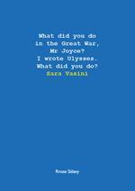 What did you do in the Great War, Mr Joyce? I wrote Ulysses. What did you do?