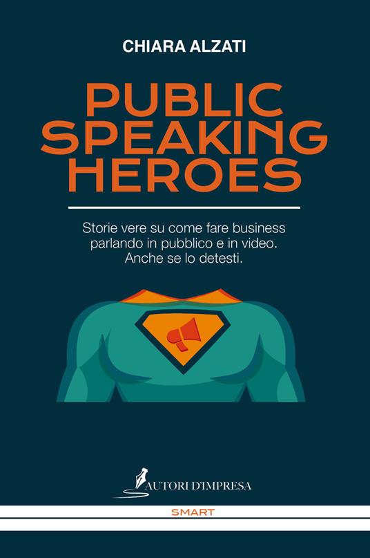 Public speaking heroes. Storie vere su come fare business parlando in pubblico e in video. Anche se lo detesti - Chiara Alzati - copertina