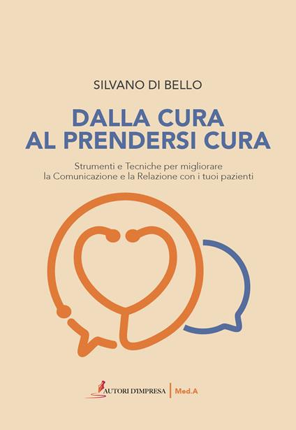 Dalla cura al prendersi cura. Strumenti e tecniche per migliorare la comunicazione e la relazione con i tuoi pazienti - Silvano Di Bello - copertina