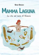 Mamma laguna. La vita nel mare di Venezia. Ediz. a colori