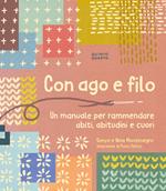 Con ago e filo. Un manuale per rammendare abiti, abitudini e cuori. Ediz. a colori