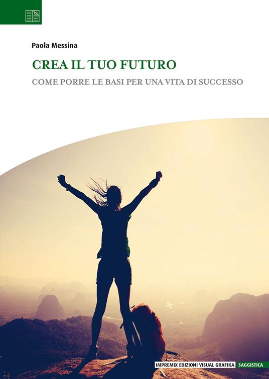 Crea il tuo futuro. Come porre le basi per una vita di successo - Paola  Messina - Libro - Edizioni Visual Grafika - Saggistica | Feltrinelli