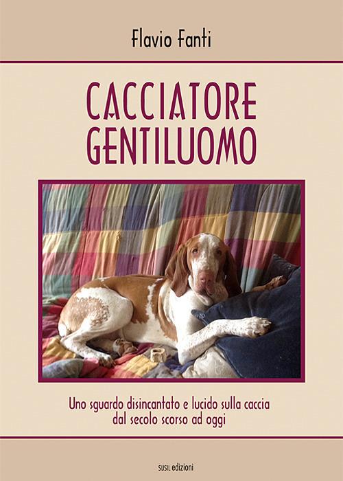 Cacciatore gentiluomo. Uno sguardo disincantato e lucido sulla caccia dal secolo scorso ad oggi - Flavio Fanti - copertina