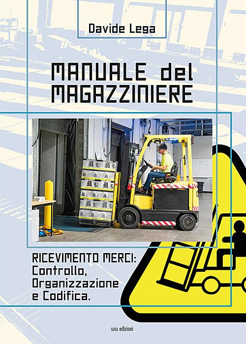 Manuale del magazziniere. Ediz. illustrata. Vol. 1: Ricevimento merci: controllo, organizzazione e codifica - Davide Lega - copertina