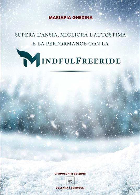 Supera l'ansia, migliora l'autostima e la performance con la Mindfulfreeride. Superare, sconfiggere e gestire l'ansia - Mariapia Ghedina - copertina