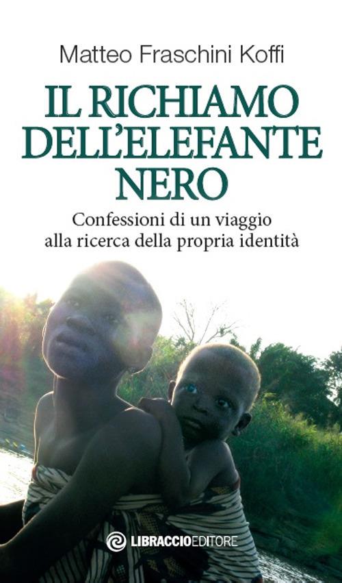 Il richiamo dell'elefante nero. Confessioni di un viaggio alla ricerca della propria identità - Matteo Fraschini Koffi - copertina