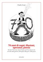 70 anni di sogni, illusioni, speranze, poesia. Gli anni '70, ed ora i miei 70 anni con 70 racconti in versi nel nome della giustizia, dell'equità, della pace e della poesia