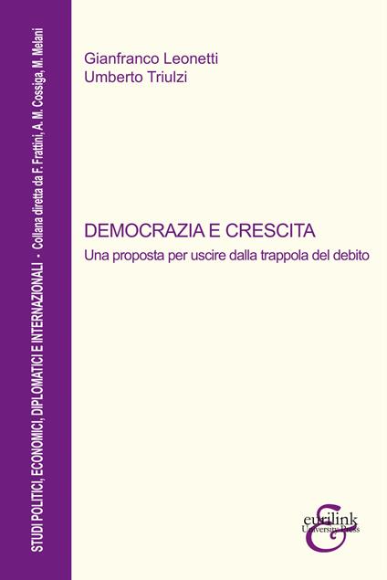 Democrazia e crescita. Una proposta per uscire dalla trappola del debito. Nuova ediz. - Gianfranco Leonetti,Umberto Triulzi - copertina