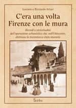 C'era una volta Firenze con le mura. Ricordi e vicissitudini dell’operazione urbanistica che, nell’Ottocento, distrusse la trecentesca cinta muraria