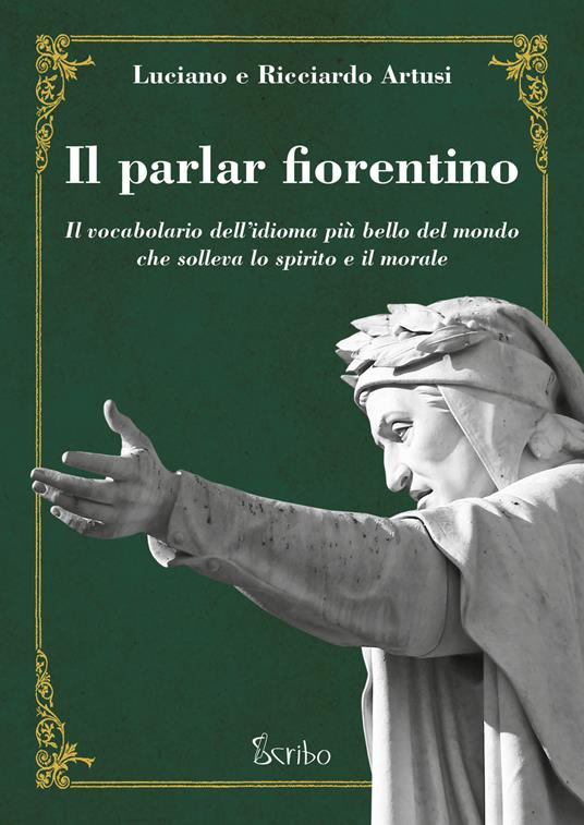 Il parlar fiorentino. Il vocabolario dell'idioma più bello del mondo che solleva lo spirito e il morale - Luciano Artusi,Ricciardo Artusi - copertina