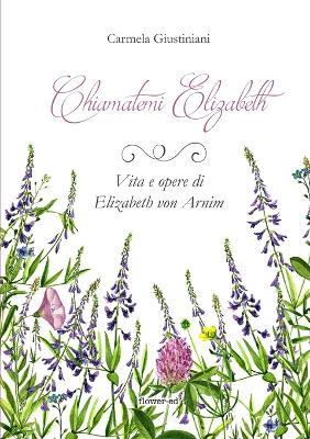 Chiamatemi Elizabeth. Vita e opere di Elizabeth von Arnim - Carmela Giustiniani - copertina