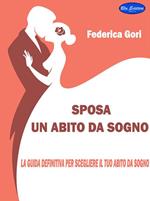 Sposa, un abito da sogno. La guida definitiva per scegliere il tuo abito da sogno