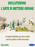 Decluttering. La guida definitiva per fare ordine nel tuo spazio e nella tua mente