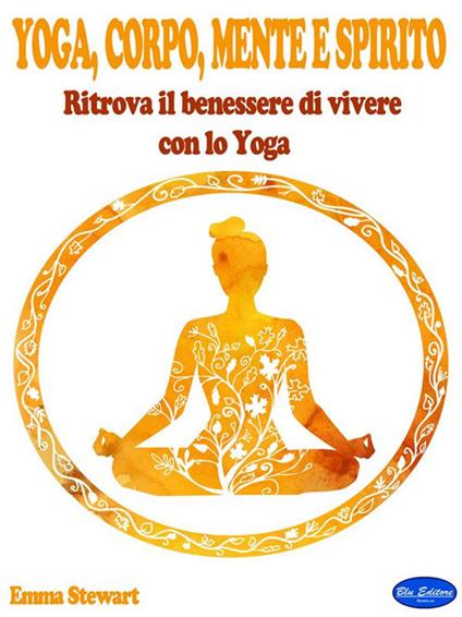 Yoga, corpo, mente e spirito. Ritrova il benessere di vivere con lo yoga - Emma Stewart - ebook