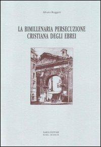 La bimillenaria persecuzione cristiana degli ebrei - Alvaro Ruggeri - copertina