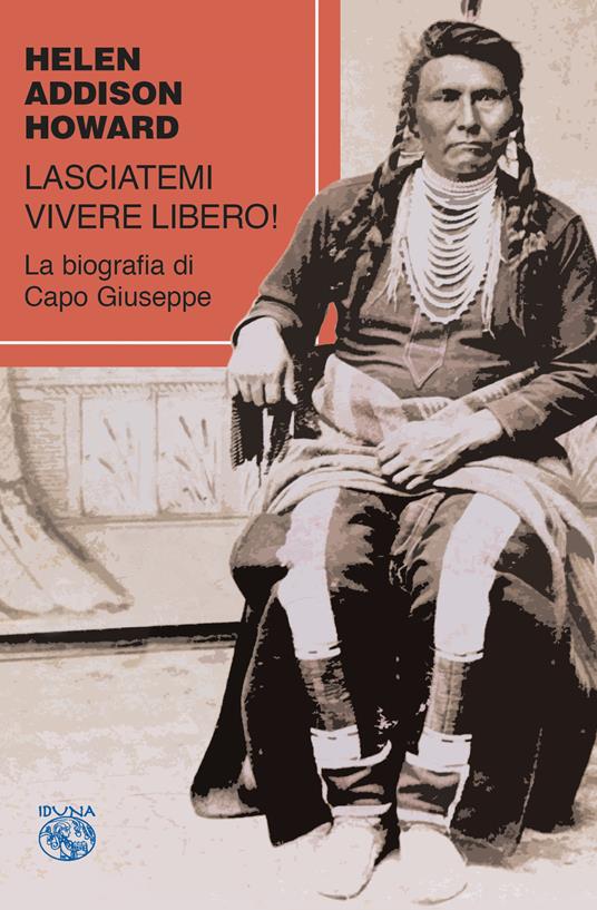 Lasciatemi vivere libero! La biografia di Capo Giuseppe - Helen Addison Howard - copertina