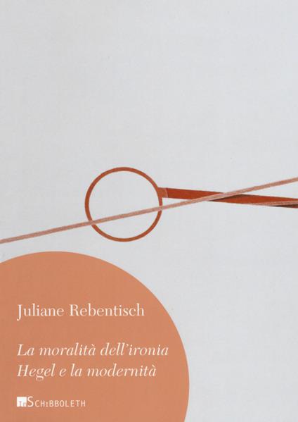 La moralità dell'ironia. Hegel e la modernità - Juliane Rebentisch - copertina