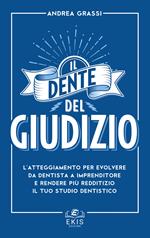 Il dente del giudizio. L'atteggiamento per evolvere da dentista a imprenditore e rendere più redditizio il tuo studio dentistico