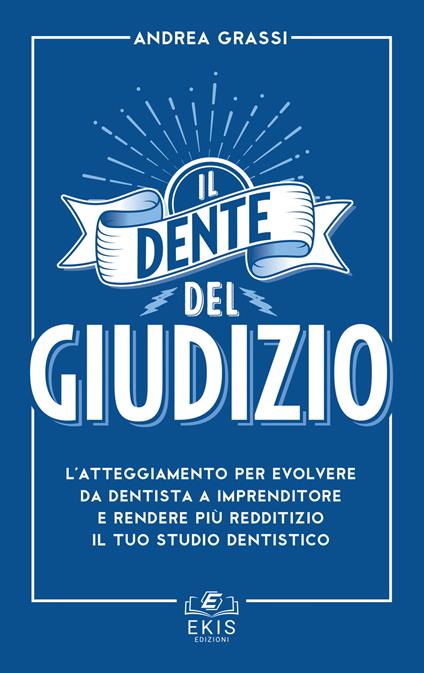 Il dente del giudizio. L'atteggiamento per evolvere da dentista a imprenditore e rendere più redditizio il tuo studio dentistico - Andrea Grassi - copertina