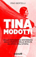 Tina Modotti. Sulla fotografia sovversiva. Dalla poetica della rivolta all'etica dell'utopia. Ediz. illustrata