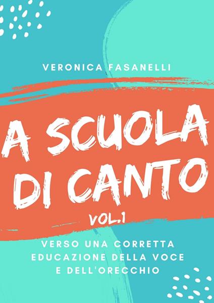 A scuola di canto. Verso una corretta educazione della voce e dell'orecchio. Vol. 1 - Veronica Fasanelli - ebook