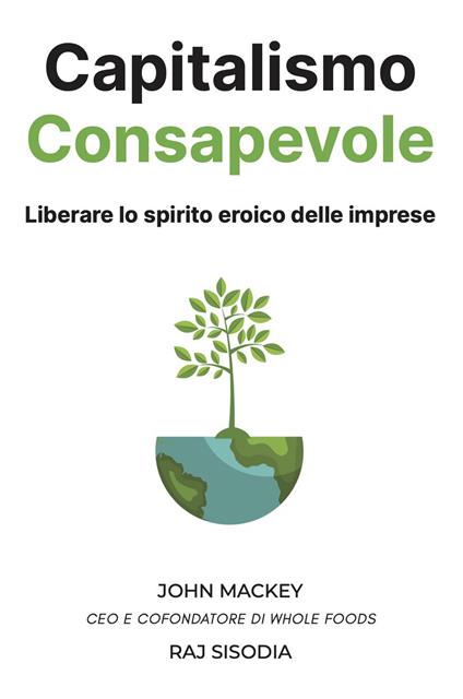 Capitalismo consapevole. Liberare lo spirito eroico delle imprese - John Mackey,Raj Sisodia - copertina