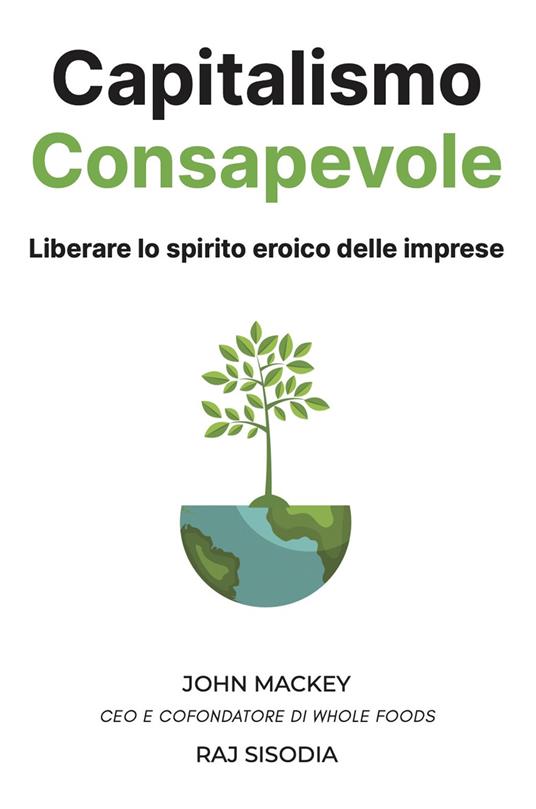 Capitalismo consapevole. Liberare lo spirito eroico delle imprese - John Mackey,Raj Sisodia - copertina