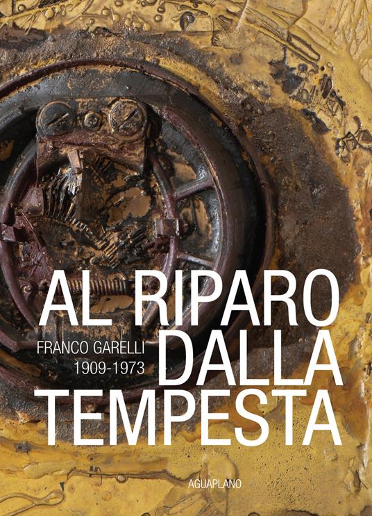 Al riparo dalla tempesta. Franco Garelli 1909-1973. Ediz. a colori - copertina