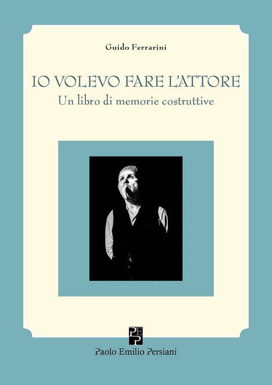 Io volevo fare l'attore. Un libro di memorie costruttive - Guido Ferrarini - copertina